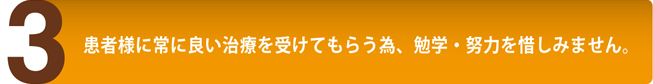 患者様に常に良い治療を受けてもらう為、勉学・努力を惜しみません。