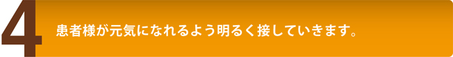 患者様が元気になれるよう明るく接していきます。