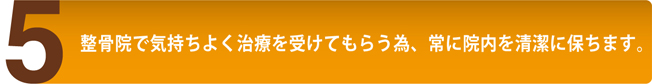 整骨院で気持ちよく治療を受けてもらう為、常に院内を清潔に保ちます。
